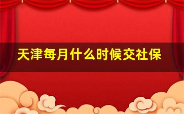 天津每月什么时候交社保