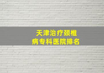 天津治疗颈椎病专科医院排名