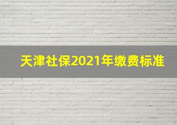 天津社保2021年缴费标准