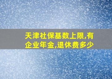 天津社保基数上限,有企业年金,退休费多少