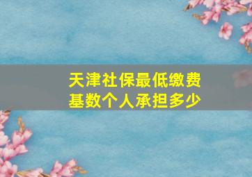 天津社保最低缴费基数个人承担多少