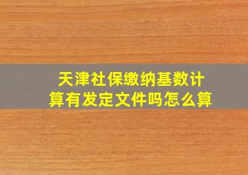 天津社保缴纳基数计算有发定文件吗怎么算