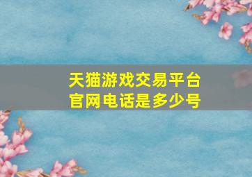 天猫游戏交易平台官网电话是多少号