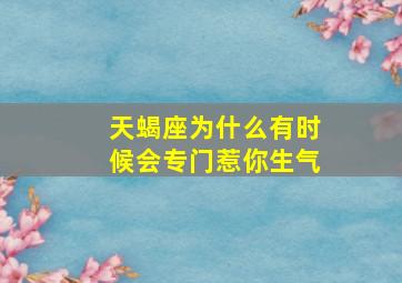 天蝎座为什么有时候会专门惹你生气