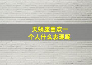 天蝎座喜欢一个人什么表现呢