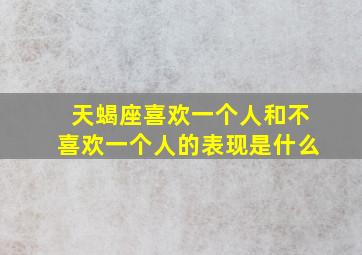 天蝎座喜欢一个人和不喜欢一个人的表现是什么