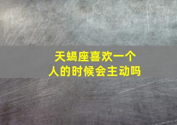 天蝎座喜欢一个人的时候会主动吗