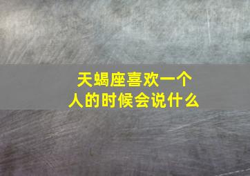 天蝎座喜欢一个人的时候会说什么