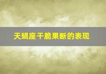 天蝎座干脆果断的表现