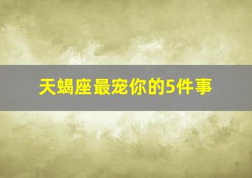 天蝎座最宠你的5件事