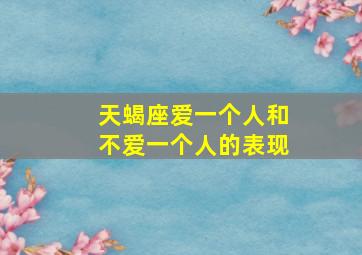 天蝎座爱一个人和不爱一个人的表现