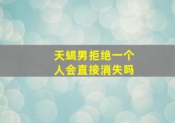 天蝎男拒绝一个人会直接消失吗