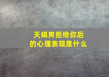 天蝎男拒绝你后的心理表现是什么