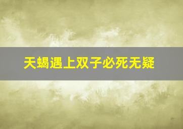 天蝎遇上双子必死无疑