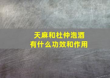 天麻和杜仲泡酒有什么功效和作用