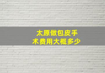 太原做包皮手术费用大概多少