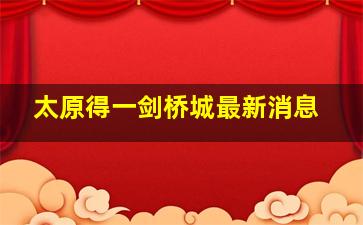 太原得一剑桥城最新消息