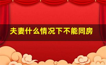 夫妻什么情况下不能同房