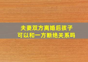 夫妻双方离婚后孩子可以和一方断绝关系吗