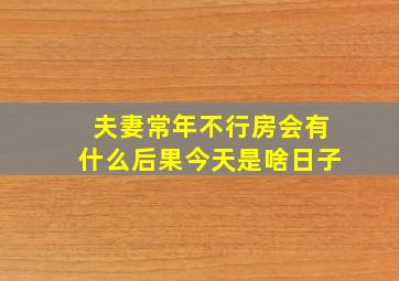 夫妻常年不行房会有什么后果今天是啥日子