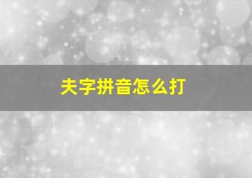 夫字拼音怎么打