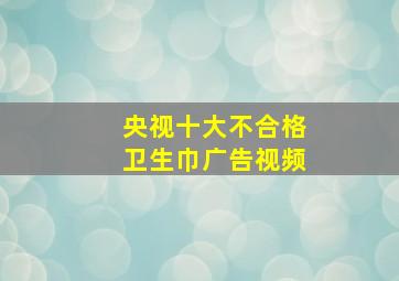 央视十大不合格卫生巾广告视频