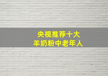 央视推荐十大羊奶粉中老年人