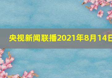 央视新闻联播2021年8月14日