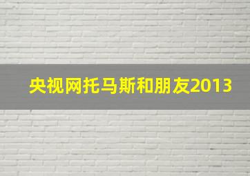 央视网托马斯和朋友2013