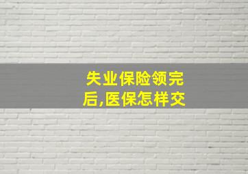 失业保险领完后,医保怎样交