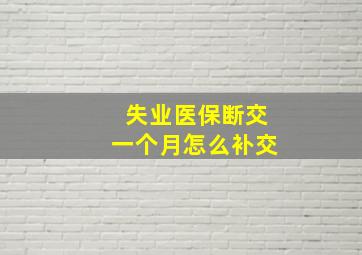 失业医保断交一个月怎么补交