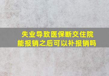 失业导致医保断交住院能报销之后可以补报销吗