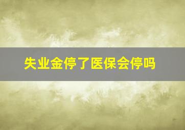 失业金停了医保会停吗