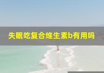 失眠吃复合维生素b有用吗