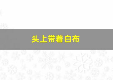 头上带着白布