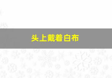 头上戴着白布