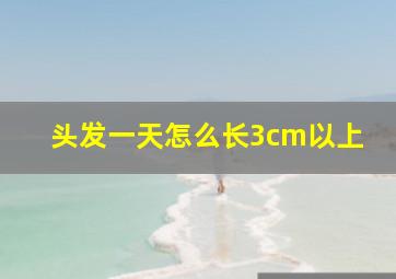 头发一天怎么长3cm以上