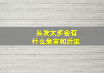 头发太多会有什么危害和后果