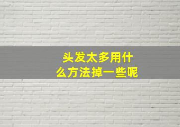 头发太多用什么方法掉一些呢