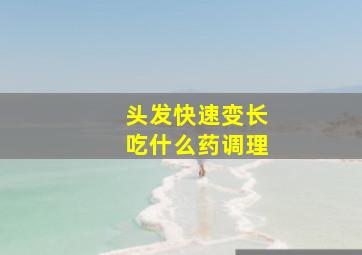 头发快速变长吃什么药调理