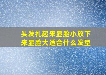 头发扎起来显脸小放下来显脸大适合什么发型