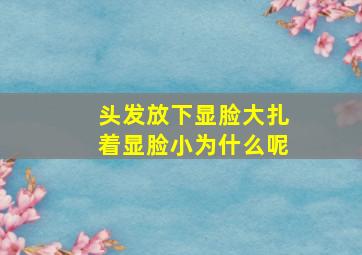 头发放下显脸大扎着显脸小为什么呢