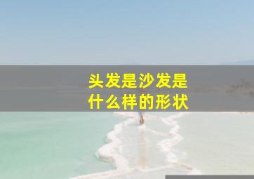 头发是沙发是什么样的形状