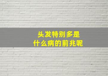 头发特别多是什么病的前兆呢