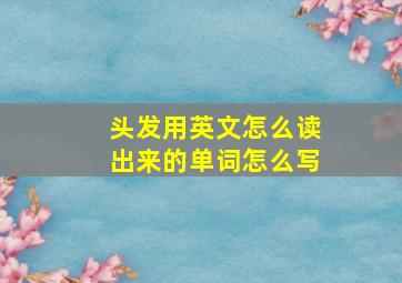 头发用英文怎么读出来的单词怎么写