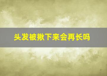 头发被揪下来会再长吗