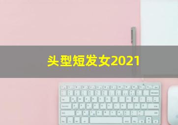 头型短发女2021