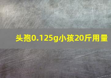 头孢0.125g小孩20斤用量