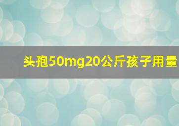 头孢50mg20公斤孩子用量