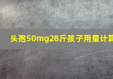 头孢50mg28斤孩子用量计算